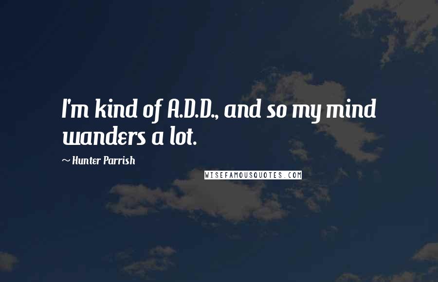 Hunter Parrish Quotes: I'm kind of A.D.D., and so my mind wanders a lot.