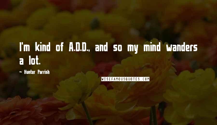 Hunter Parrish Quotes: I'm kind of A.D.D., and so my mind wanders a lot.