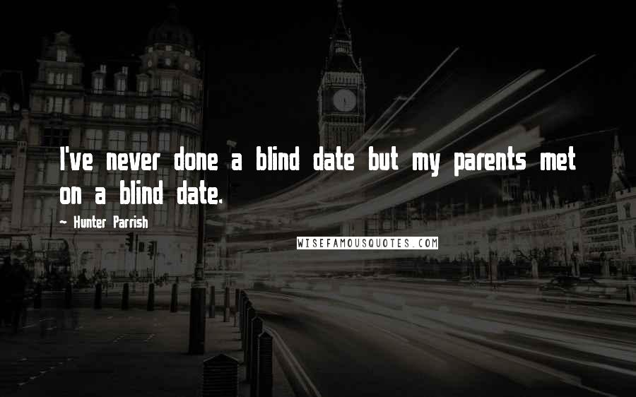 Hunter Parrish Quotes: I've never done a blind date but my parents met on a blind date.