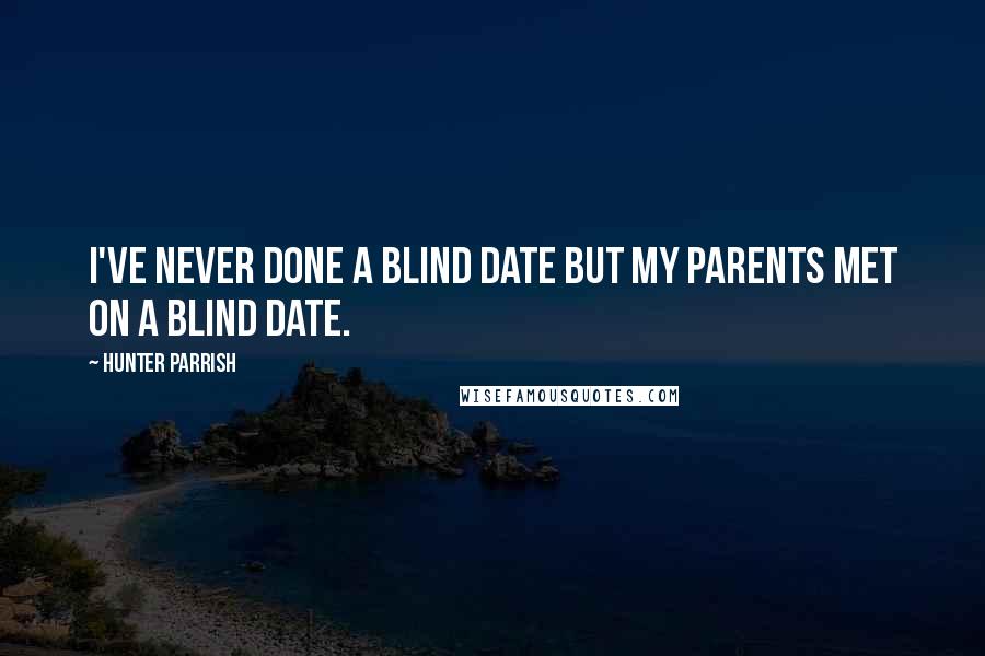 Hunter Parrish Quotes: I've never done a blind date but my parents met on a blind date.