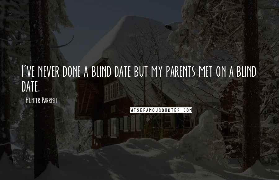 Hunter Parrish Quotes: I've never done a blind date but my parents met on a blind date.