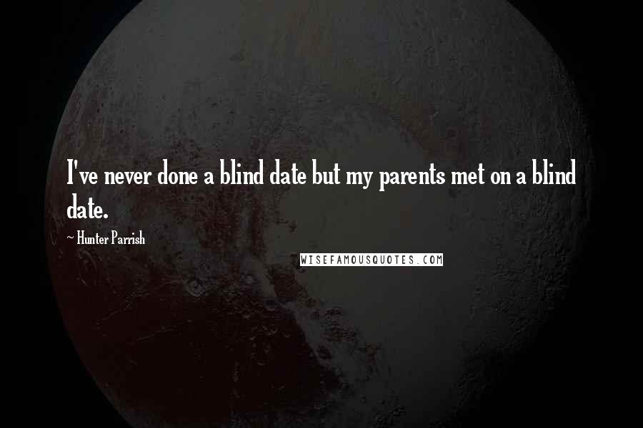 Hunter Parrish Quotes: I've never done a blind date but my parents met on a blind date.