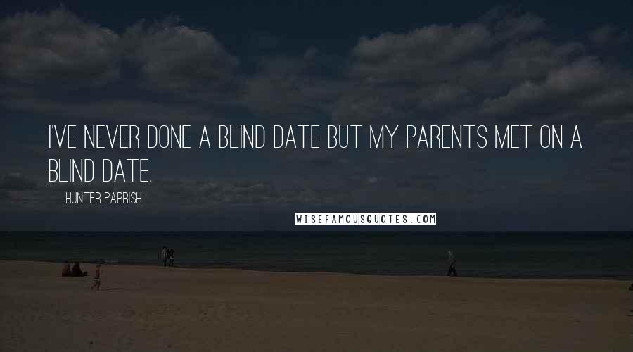 Hunter Parrish Quotes: I've never done a blind date but my parents met on a blind date.