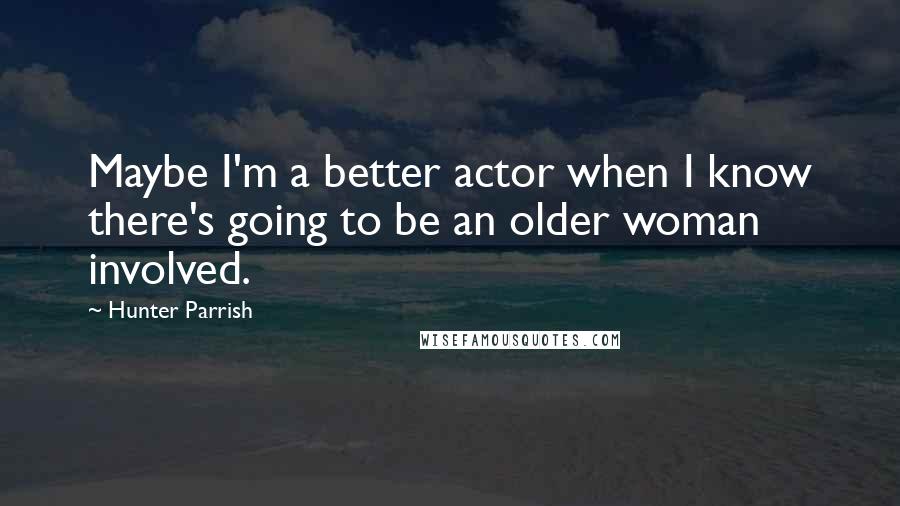 Hunter Parrish Quotes: Maybe I'm a better actor when I know there's going to be an older woman involved.