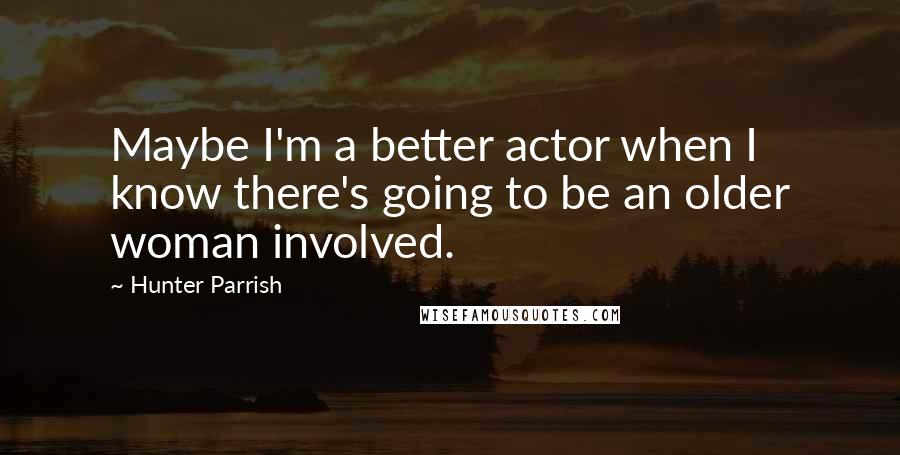 Hunter Parrish Quotes: Maybe I'm a better actor when I know there's going to be an older woman involved.