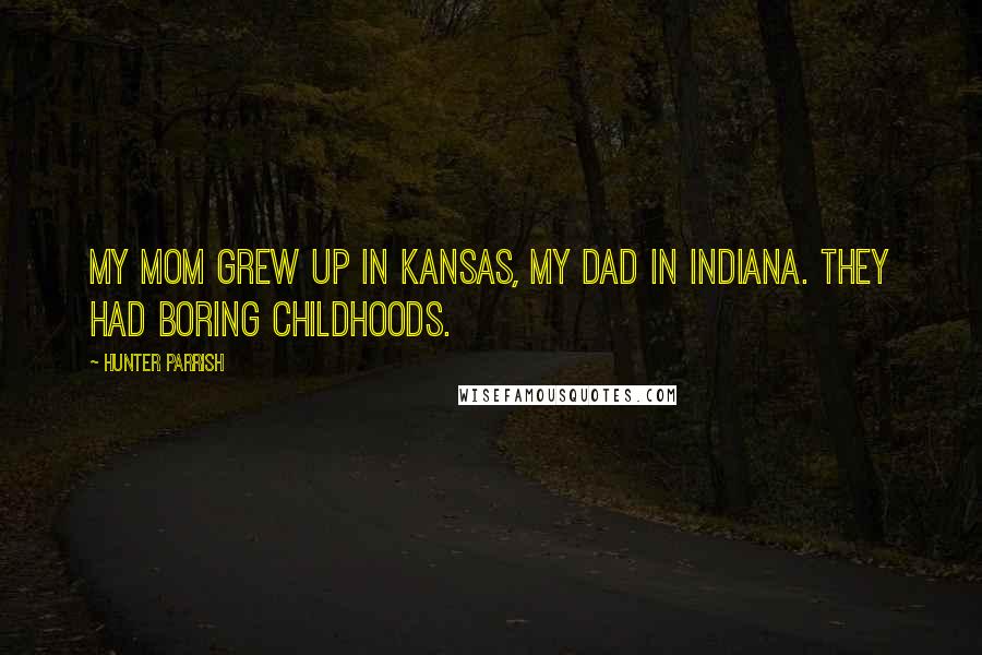 Hunter Parrish Quotes: My mom grew up in Kansas, my dad in Indiana. They had boring childhoods.