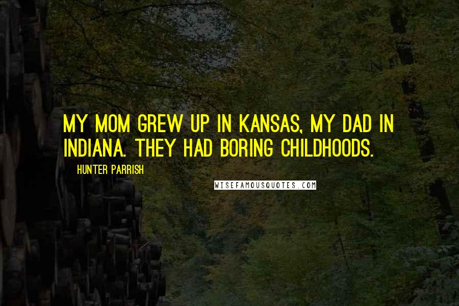 Hunter Parrish Quotes: My mom grew up in Kansas, my dad in Indiana. They had boring childhoods.