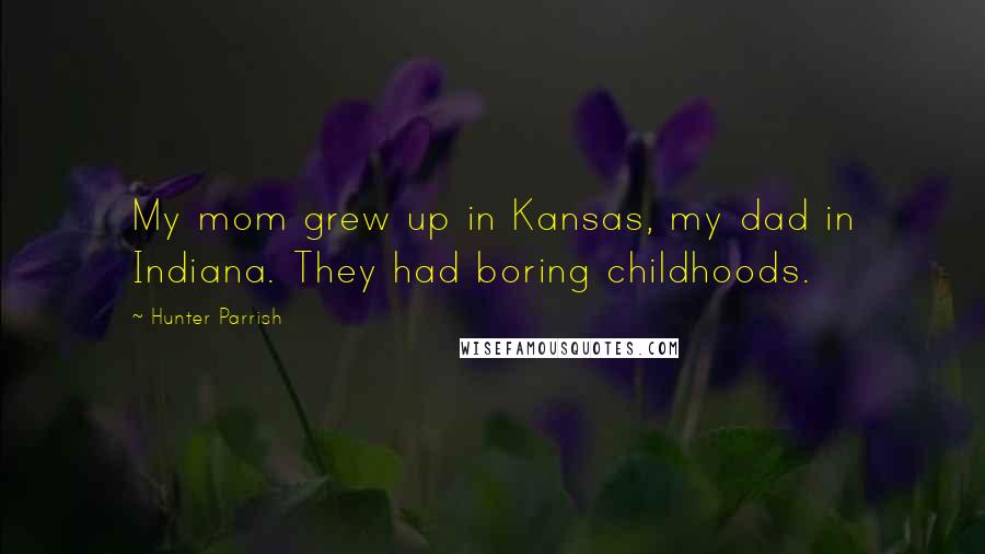 Hunter Parrish Quotes: My mom grew up in Kansas, my dad in Indiana. They had boring childhoods.