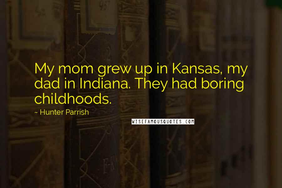 Hunter Parrish Quotes: My mom grew up in Kansas, my dad in Indiana. They had boring childhoods.