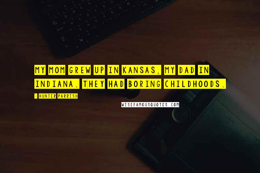Hunter Parrish Quotes: My mom grew up in Kansas, my dad in Indiana. They had boring childhoods.