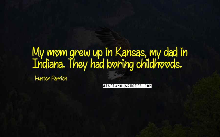 Hunter Parrish Quotes: My mom grew up in Kansas, my dad in Indiana. They had boring childhoods.