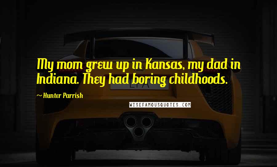 Hunter Parrish Quotes: My mom grew up in Kansas, my dad in Indiana. They had boring childhoods.