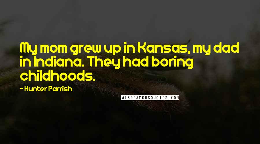 Hunter Parrish Quotes: My mom grew up in Kansas, my dad in Indiana. They had boring childhoods.