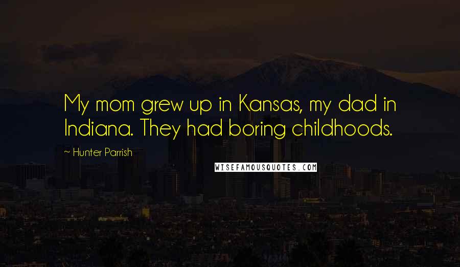 Hunter Parrish Quotes: My mom grew up in Kansas, my dad in Indiana. They had boring childhoods.