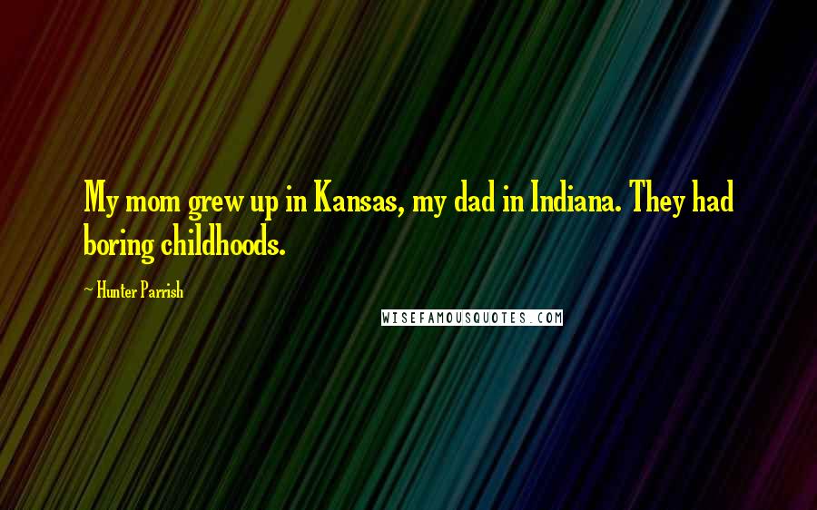 Hunter Parrish Quotes: My mom grew up in Kansas, my dad in Indiana. They had boring childhoods.