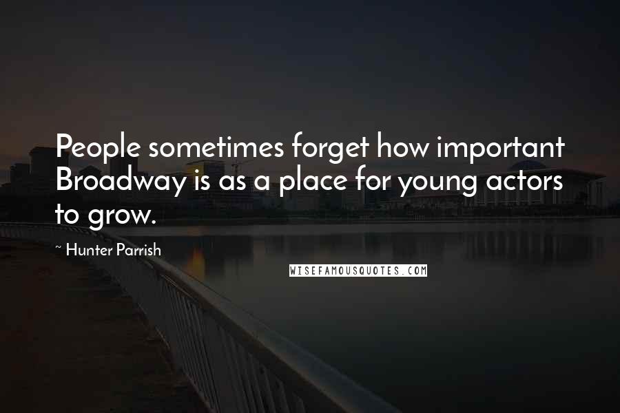 Hunter Parrish Quotes: People sometimes forget how important Broadway is as a place for young actors to grow.