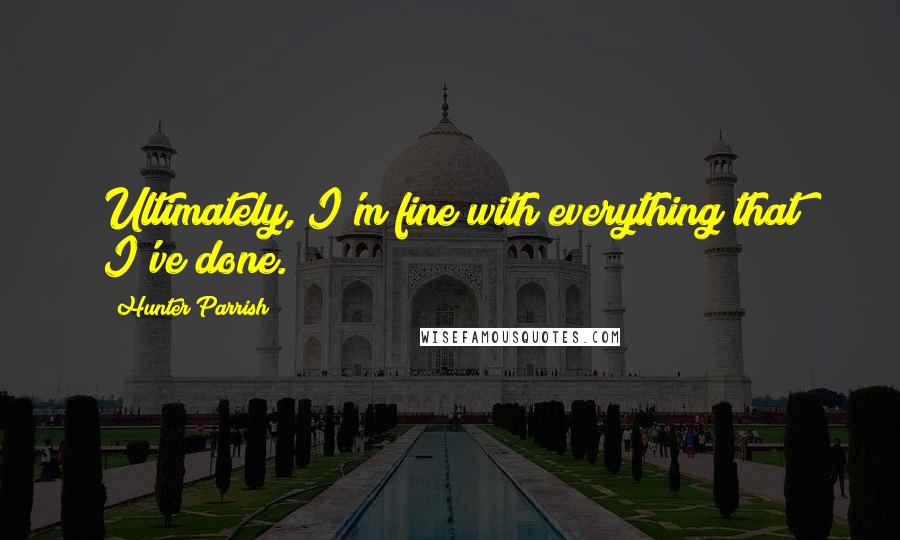 Hunter Parrish Quotes: Ultimately, I'm fine with everything that I've done.
