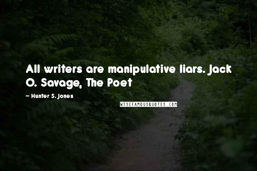 Hunter S. Jones Quotes: All writers are manipulative liars. Jack O. Savage, The Poet