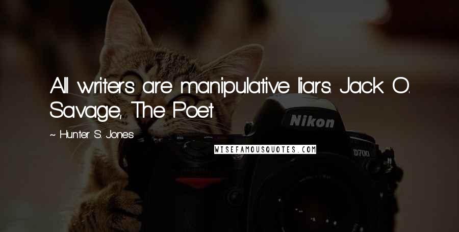 Hunter S. Jones Quotes: All writers are manipulative liars. Jack O. Savage, The Poet