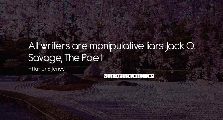 Hunter S. Jones Quotes: All writers are manipulative liars. Jack O. Savage, The Poet