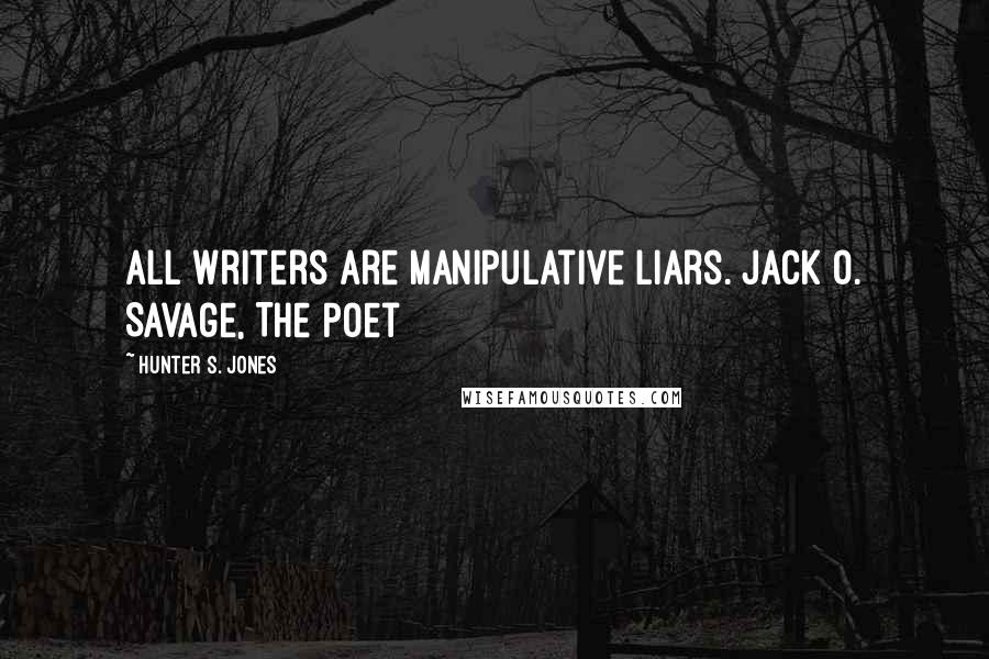 Hunter S. Jones Quotes: All writers are manipulative liars. Jack O. Savage, The Poet