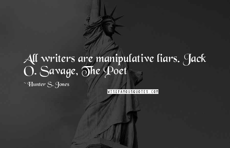 Hunter S. Jones Quotes: All writers are manipulative liars. Jack O. Savage, The Poet