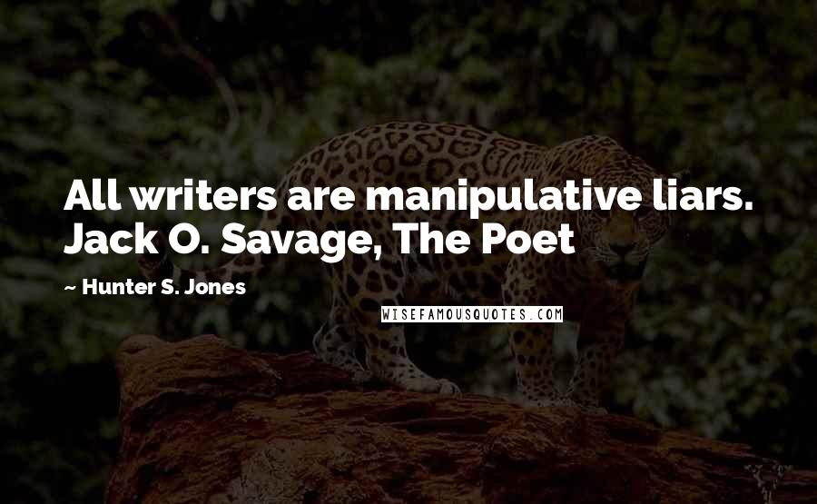 Hunter S. Jones Quotes: All writers are manipulative liars. Jack O. Savage, The Poet