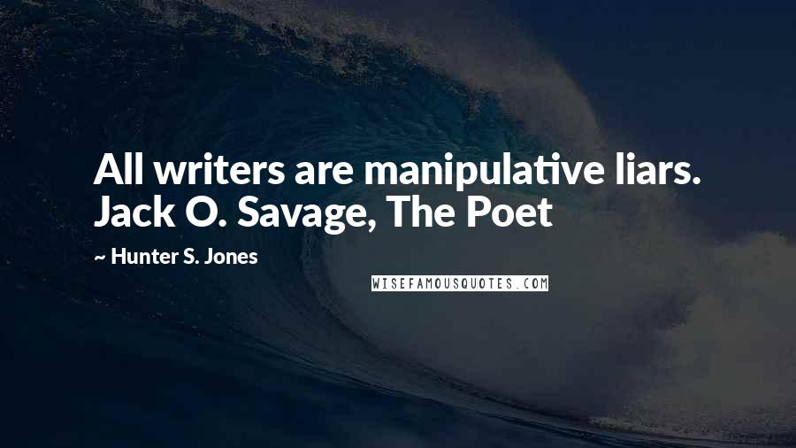 Hunter S. Jones Quotes: All writers are manipulative liars. Jack O. Savage, The Poet