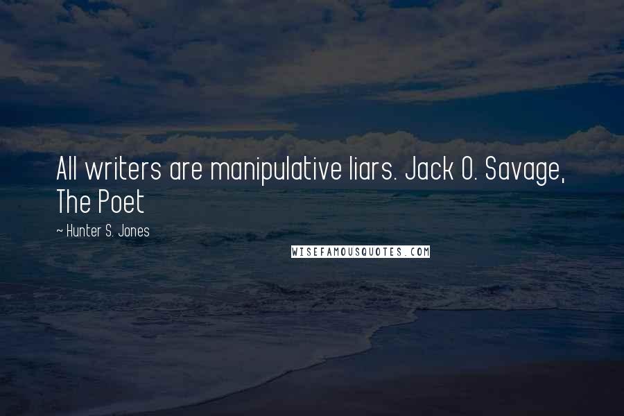 Hunter S. Jones Quotes: All writers are manipulative liars. Jack O. Savage, The Poet