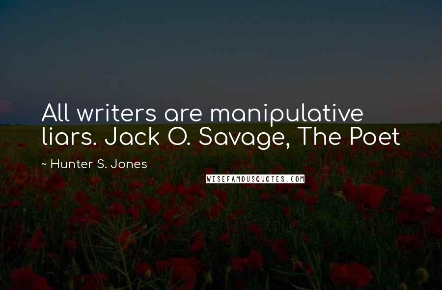 Hunter S. Jones Quotes: All writers are manipulative liars. Jack O. Savage, The Poet