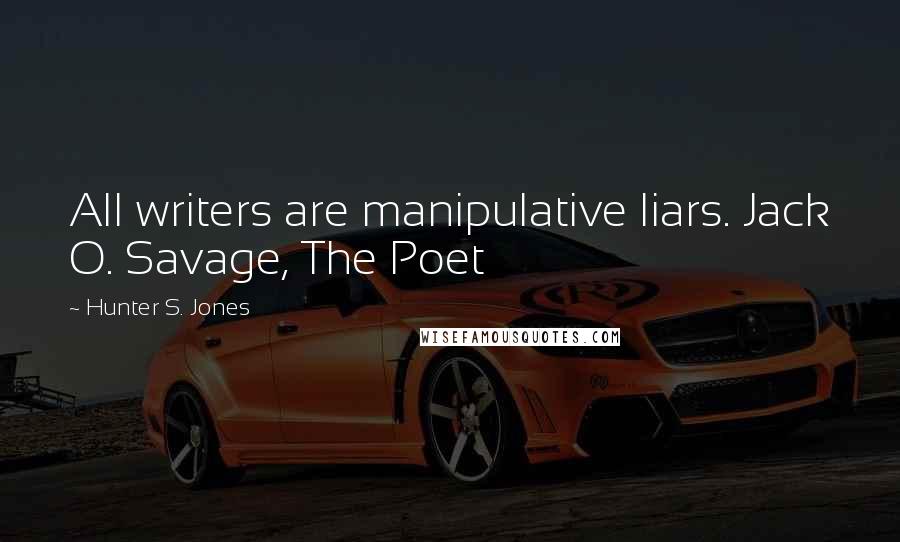 Hunter S. Jones Quotes: All writers are manipulative liars. Jack O. Savage, The Poet