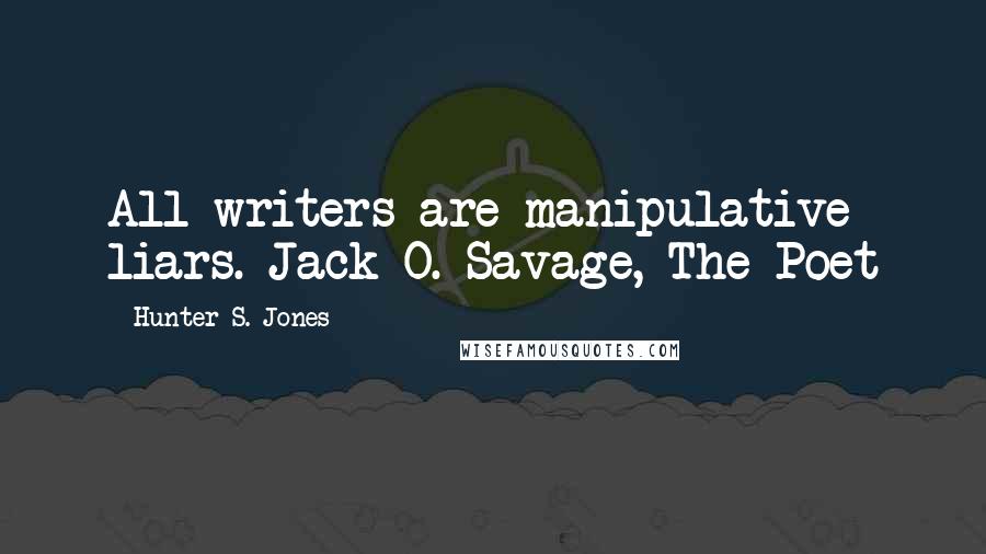 Hunter S. Jones Quotes: All writers are manipulative liars. Jack O. Savage, The Poet