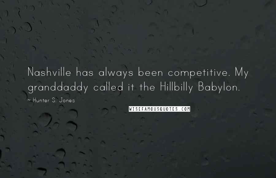Hunter S. Jones Quotes: Nashville has always been competitive. My granddaddy called it the Hillbilly Babylon.