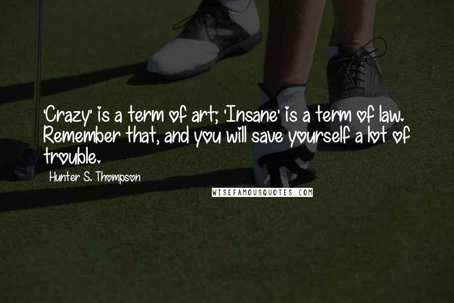 Hunter S. Thompson Quotes: 'Crazy' is a term of art; 'Insane' is a term of law. Remember that, and you will save yourself a lot of trouble.