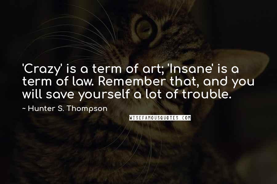 Hunter S. Thompson Quotes: 'Crazy' is a term of art; 'Insane' is a term of law. Remember that, and you will save yourself a lot of trouble.