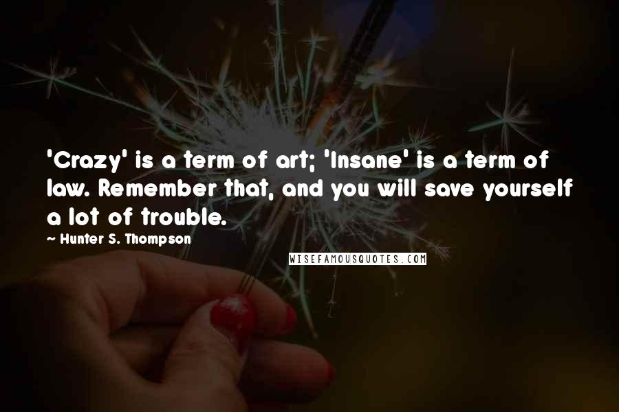 Hunter S. Thompson Quotes: 'Crazy' is a term of art; 'Insane' is a term of law. Remember that, and you will save yourself a lot of trouble.