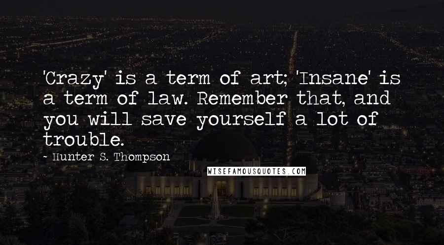 Hunter S. Thompson Quotes: 'Crazy' is a term of art; 'Insane' is a term of law. Remember that, and you will save yourself a lot of trouble.