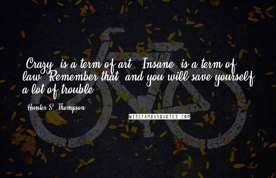 Hunter S. Thompson Quotes: 'Crazy' is a term of art; 'Insane' is a term of law. Remember that, and you will save yourself a lot of trouble.