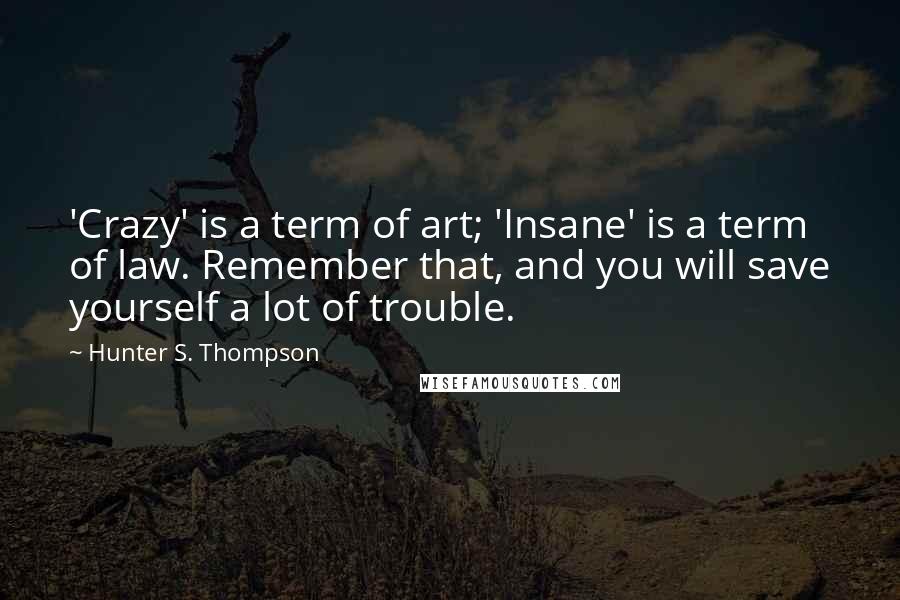 Hunter S. Thompson Quotes: 'Crazy' is a term of art; 'Insane' is a term of law. Remember that, and you will save yourself a lot of trouble.