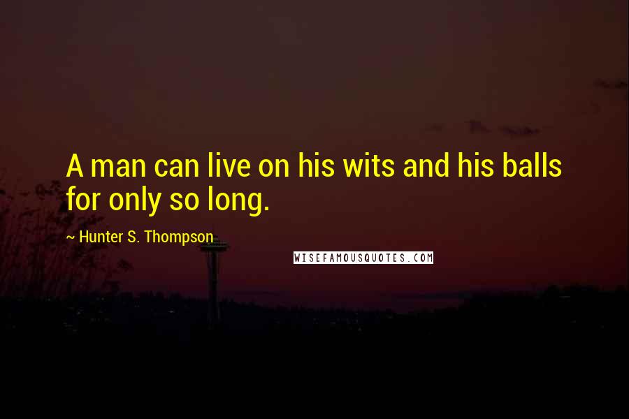 Hunter S. Thompson Quotes: A man can live on his wits and his balls for only so long.