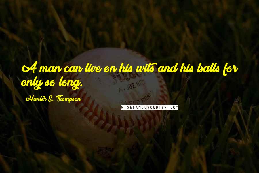 Hunter S. Thompson Quotes: A man can live on his wits and his balls for only so long.