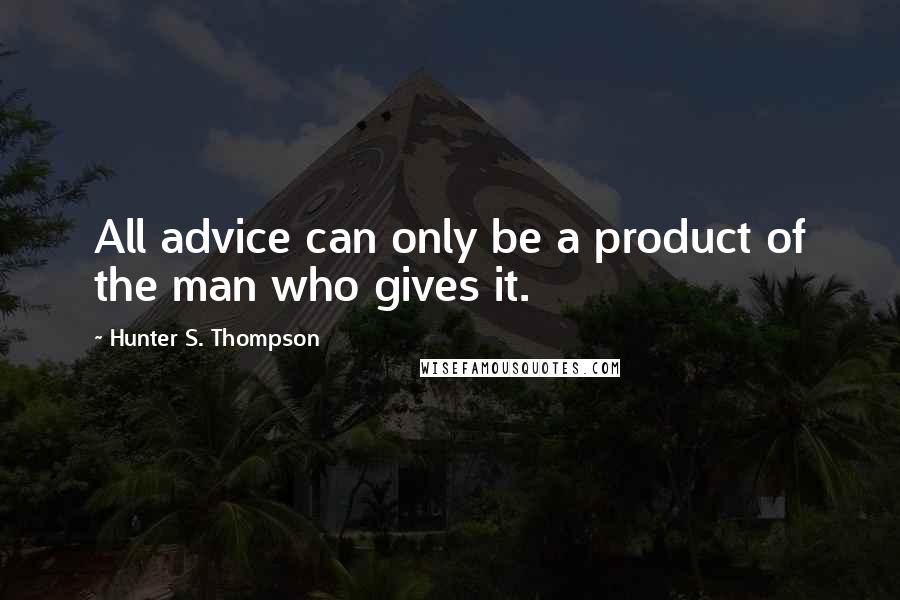 Hunter S. Thompson Quotes: All advice can only be a product of the man who gives it.