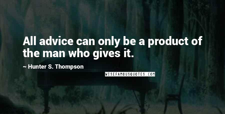 Hunter S. Thompson Quotes: All advice can only be a product of the man who gives it.