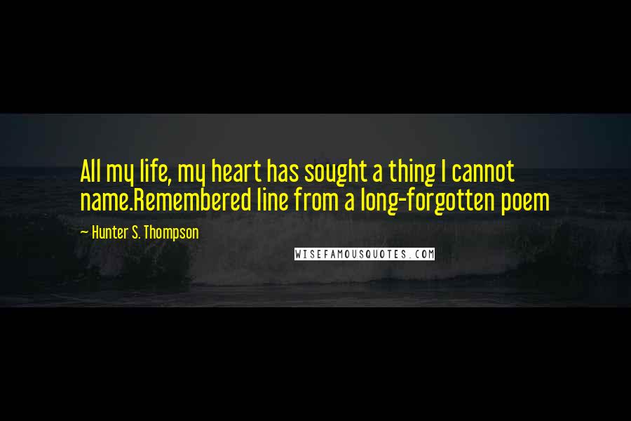 Hunter S. Thompson Quotes: All my life, my heart has sought a thing I cannot name.Remembered line from a long-forgotten poem