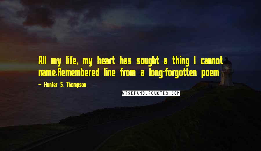Hunter S. Thompson Quotes: All my life, my heart has sought a thing I cannot name.Remembered line from a long-forgotten poem