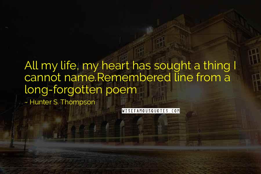 Hunter S. Thompson Quotes: All my life, my heart has sought a thing I cannot name.Remembered line from a long-forgotten poem