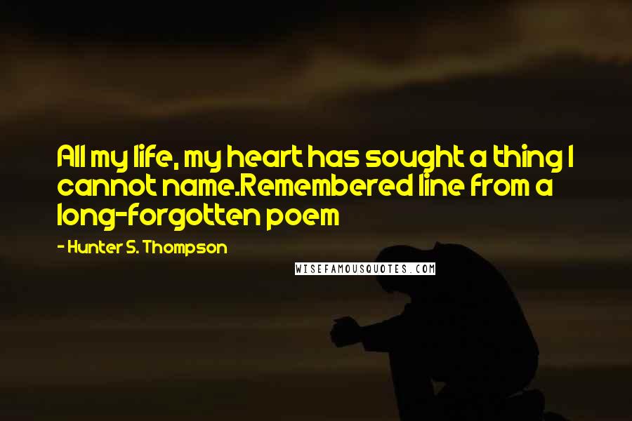 Hunter S. Thompson Quotes: All my life, my heart has sought a thing I cannot name.Remembered line from a long-forgotten poem