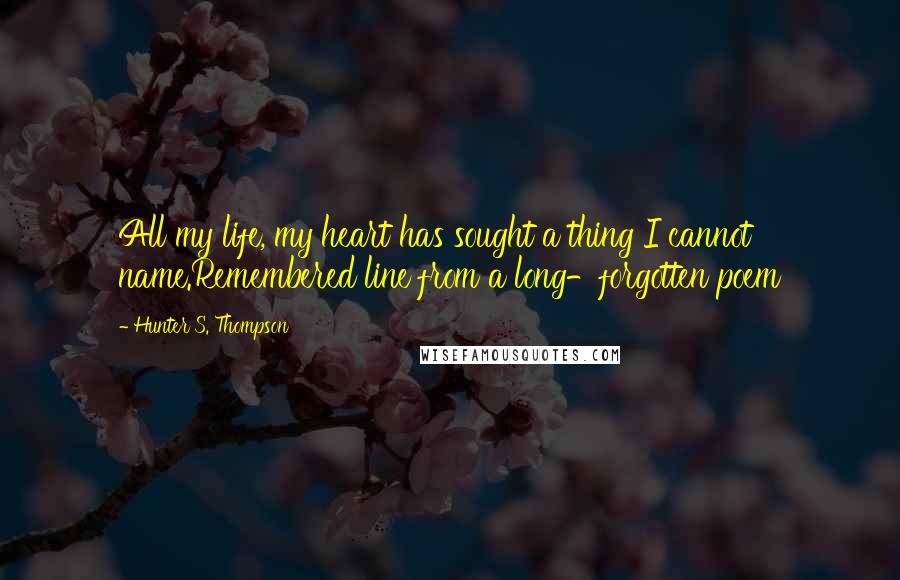 Hunter S. Thompson Quotes: All my life, my heart has sought a thing I cannot name.Remembered line from a long-forgotten poem