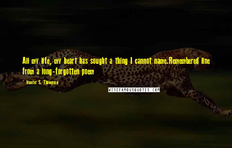Hunter S. Thompson Quotes: All my life, my heart has sought a thing I cannot name.Remembered line from a long-forgotten poem