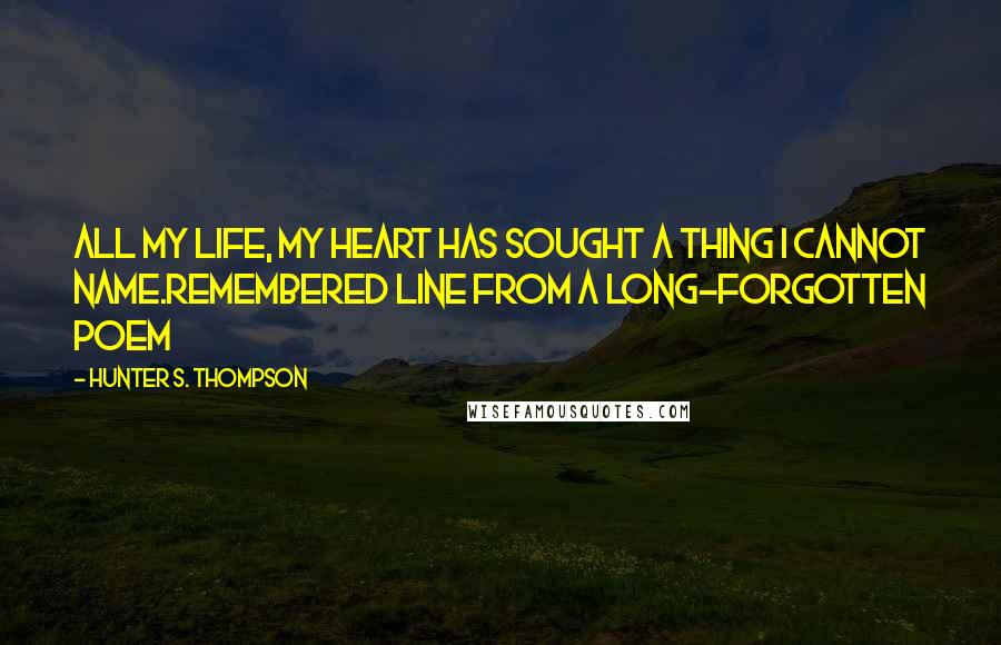 Hunter S. Thompson Quotes: All my life, my heart has sought a thing I cannot name.Remembered line from a long-forgotten poem
